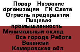 Повар › Название организации ­ ГК Слата › Отрасль предприятия ­ Пищевая промышленность › Минимальный оклад ­ 23 000 - Все города Работа » Вакансии   . Кемеровская обл.,Прокопьевск г.